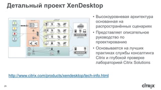 Детальный проект XenDesktop 
29 
• Высокоуровневая архитектура 
основанная на 
распространённых сценариях 
• Представляет описательное 
руководство по 
проектированию 
• Основывается на лучших 
практиках службы консалтинга 
Citrix и глубокой проверке 
лабораторией Citrix Solutions 
http://www.citrix.com/products/xendesktop/tech-info.html 
 