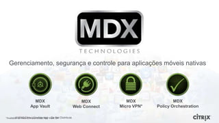 Gerenciamento, segurança e controle para aplicações móveis nativas




                      MDX                                     MDX           MDX               MDX
                    App Vault                              Web Connect   Micro VPN*   Policy Orchestration

*Available for Web Connect today, App – Do Q4 Distribute
         © 2012 Citrix | Confidential Vault Not
 