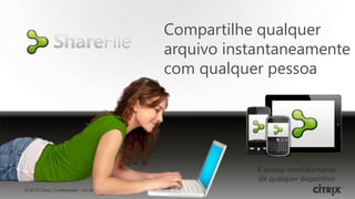 Compartilhe qualquer
                                                   arquivo instantaneamente
                                                   com qualquer pessoa




                                                               E acesse imediatamente
                                                               de qualquer dispositivo
© 2012 Citrix | Confidential – Do Not Distribute
 