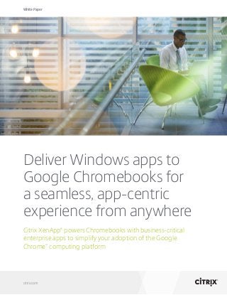 White Paper
citrix.com
Deliver Windows apps to
Google Chromebooks for
a seamless, app-centric
experience from anywhere
Citrix XenApp®
powers Chromebooks with business-critical
enterprise apps to simplify your adoption of the Google
Chrome™
computing platform
 