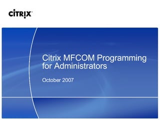 Citrix MFCOM Programming for Administrators October 2007 