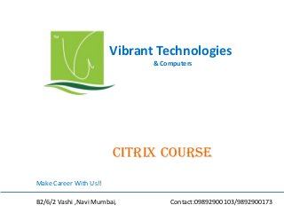 Vibrant Technologies
& Computers

Citrix course
Make Career With Us!!
B2/6/2 Vashi ,Navi Mumbai,

Contact:09892900103/9892900173

 