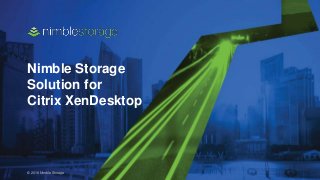 © 2016 Nimble Storage
Nimble Storage
Solution for
Citrix XenDesktop
 