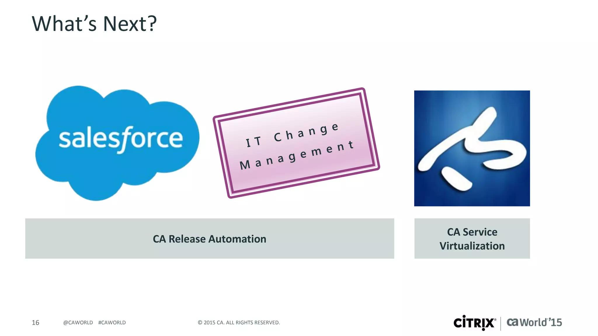 16 © 2015 CA. ALL RIGHTS RESERVED.@CAWORLD #CAWORLD
What’s Next?
CA Service
Virtualization
CA Release Automation
 