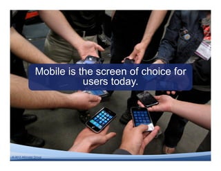 Mobile is the screen of choice for
                            users today.




© 2011 Altimeter Group
  2012
 