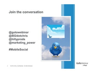 Join the conversation




    @gotowebinar
    @802dotchris
    @hillyprods
    @marketing_power

    #MobileSocial




2   © 2012 Citrix | Confidential – Do Not Distribute
 