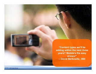 23




                           “Content types we’ll be
                         adding within the next three
                          years? Mobile’s the easy
                                  answer”
                           – David Berkowitz, 360i


© 2011 Altimeter Group
 