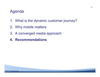 35


       Agenda

       1. What is the dynamic customer journey?
       2. Why mobile matters
       3. A converged media approach
       4. Recommendations




© 2011 Altimeter Group
 