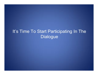 It’s Time To Start Participating In The
              Dialogue
 