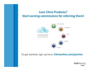 Love Citrix Products? 
Start earning commissions for referring them!




To get started, sign up here: Citrixonline.com/partner
 