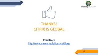 13
THANKS!
CITRIX IS GLOBAL
Read More
http://www.mercurysolutions.co/blogs
 