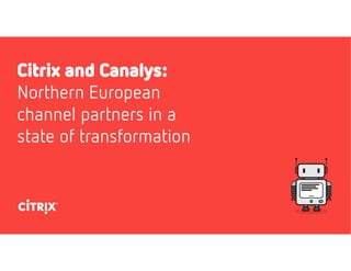 Citrix and Canalys:
Northern European
channel partners in a
state of transformation
 