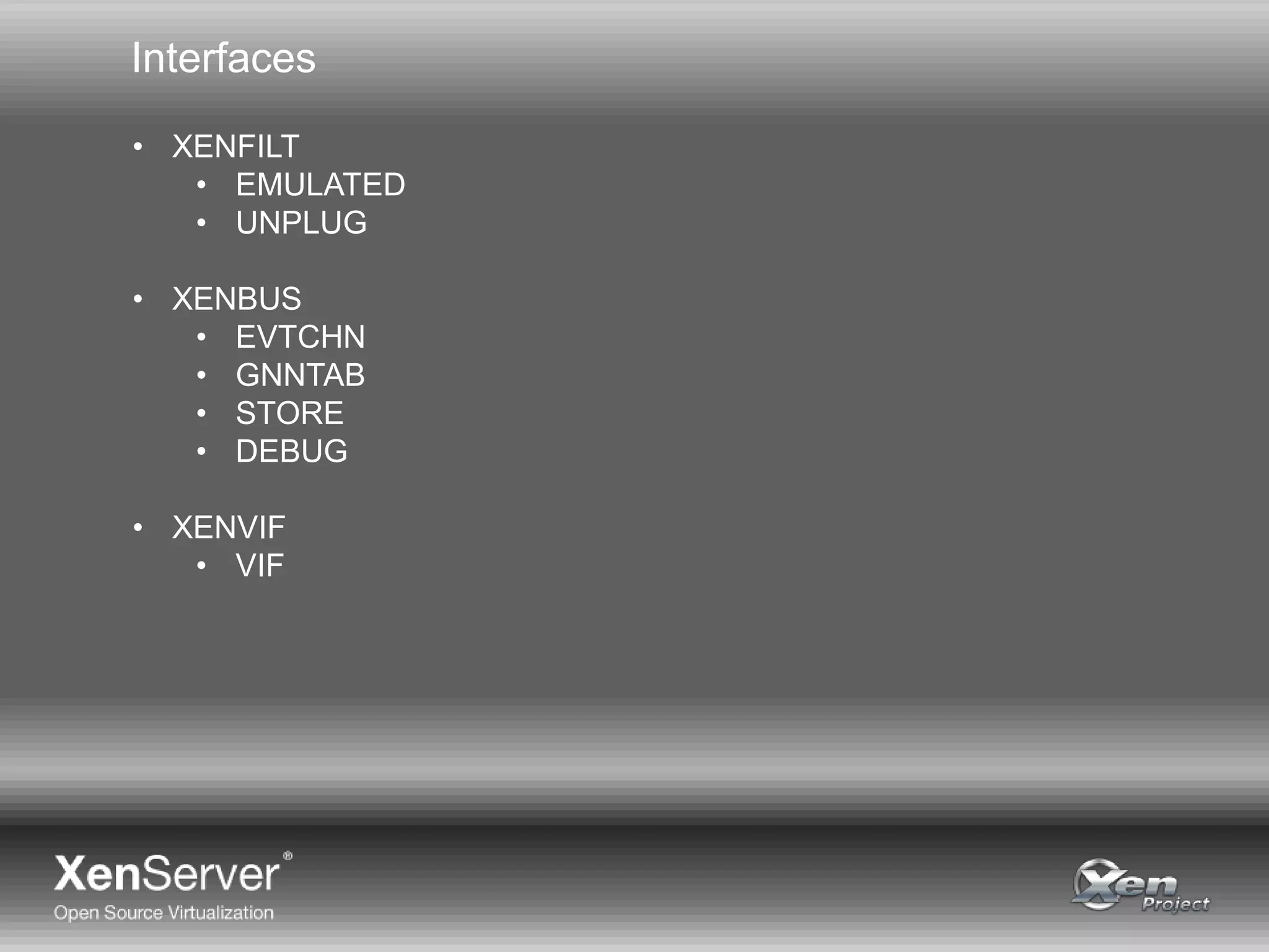 Interfaces
• XENFILT
• EMULATED
• UNPLUG
• XENBUS
• EVTCHN
• GNNTAB
• STORE
• DEBUG
• XENVIF
• VIF
 
