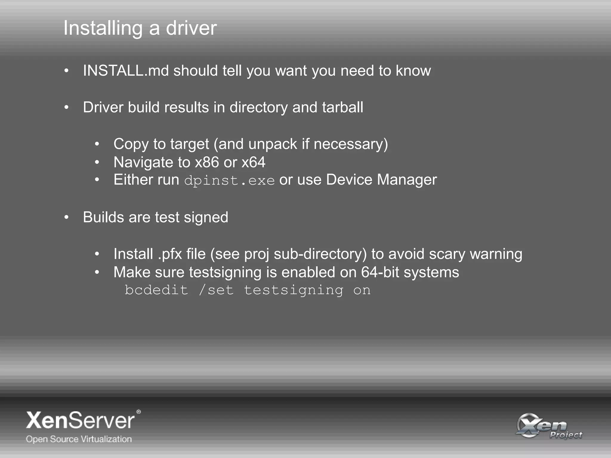 Installing a driver
• INSTALL.md should tell you want you need to know
• Driver build results in directory and tarball
• Copy to target (and unpack if necessary)
• Navigate to x86 or x64
• Either run dpinst.exe or use Device Manager
• Builds are test signed
• Install .pfx file (see proj sub-directory) to avoid scary warning
• Make sure testsigning is enabled on 64-bit systems
bcdedit /set testsigning on
 