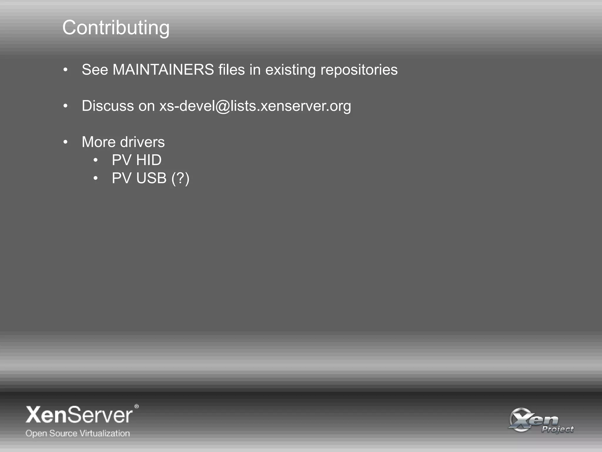 Contributing
• See MAINTAINERS files in existing repositories
• Discuss on xs-devel@lists.xenserver.org
• More drivers
• PV HID
• PV USB (?)
 