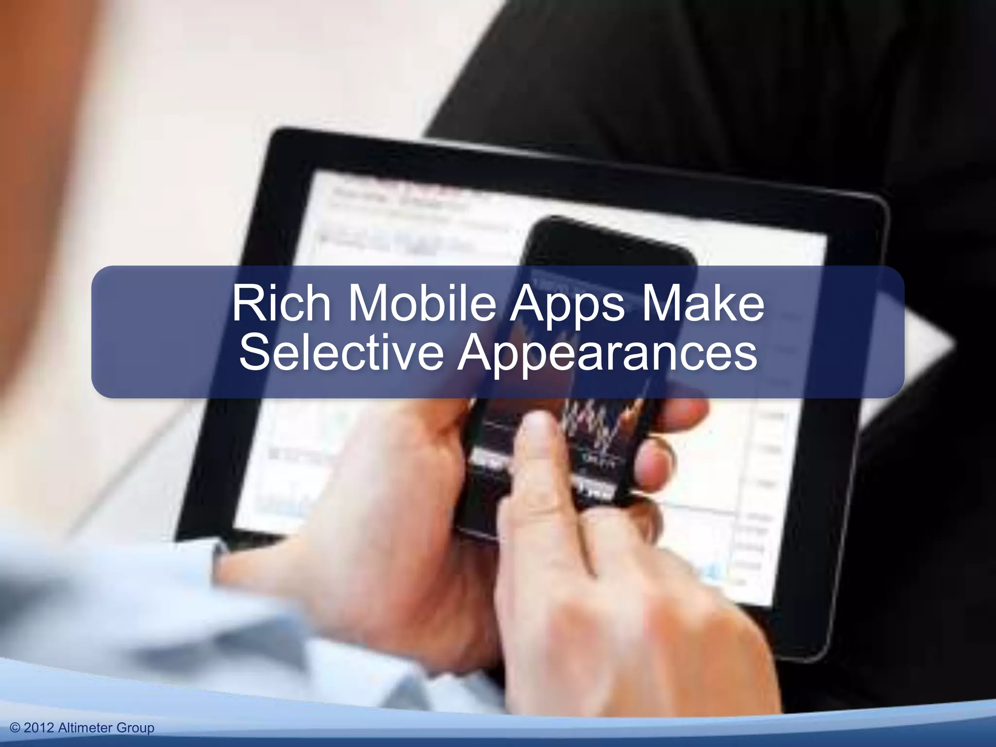 Rich Mobile Apps Make
                         Selective Appearances




© 2011 Altimeter Group
  2012
 