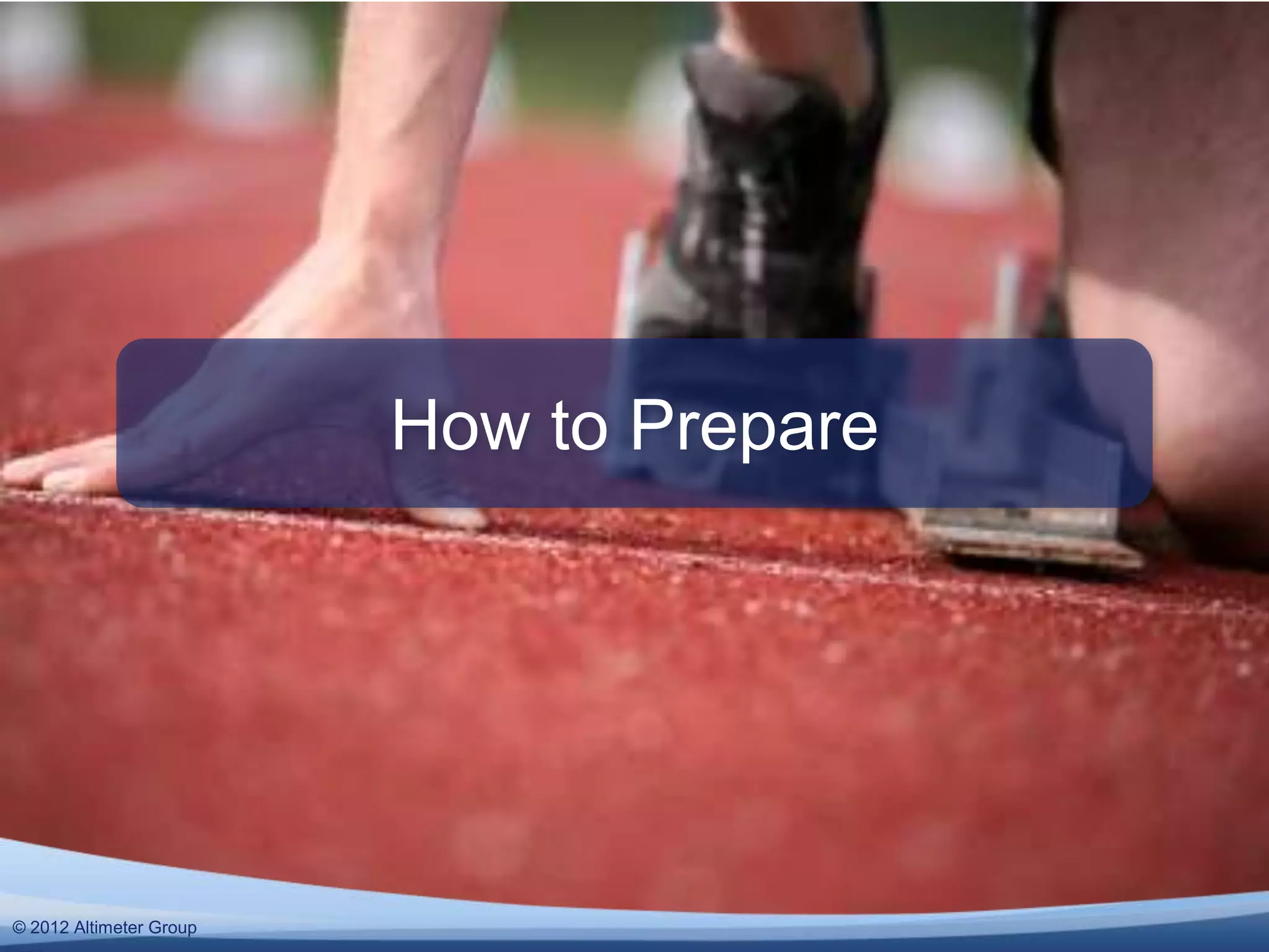 How to Prepare




© 2011 Altimeter Group
  2012
 