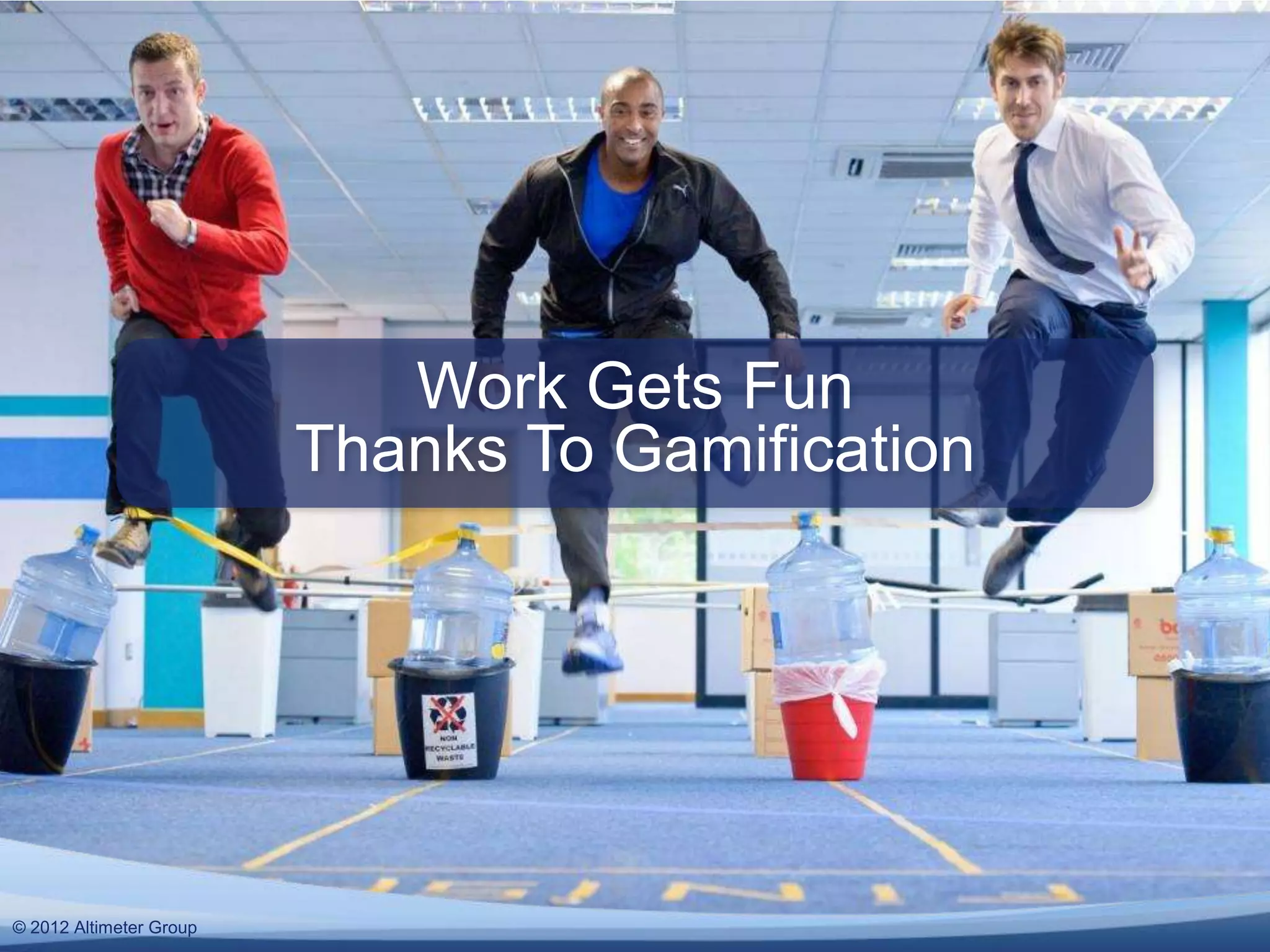 Work Gets Fun
                         Thanks To Gamification




© 2011 Altimeter Group
  2012
 