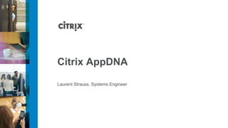 Citrix AppDNA 
Laurent Strauss, Systems Engineer 
 