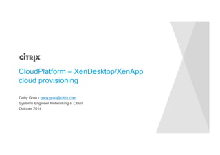 CloudPlatform – XenDesktop/XenApp 
cloud provisioning 
Gaby Grau - gaby.grau@citrix.com 
Systems Engineer Networking & Cloud 
October 2014 
 