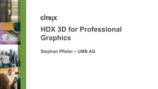 HDX 3D forProfessional Graphics 
Stephan Pfister –UMB AG  