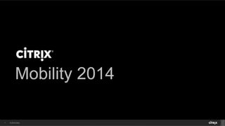 Mobility 2014 
1 © 2014 Citrix. 
 