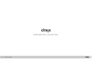 © 2014 Citrix. 98 Confidential. 
WORK BETTER. LIVE BETTER. 
