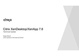 Citrix XenDesktop/XenApp 7.6 
Technical Update 
Roger Bösch 
Citrix Systems International GmbH 
 