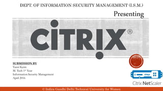 © Indira Gandhi Delhi Technical University for Women
Presenting
SUBMISSION BY
Yansi Keim
M. Tech 1st Year
Information Security Management
April 2016
 