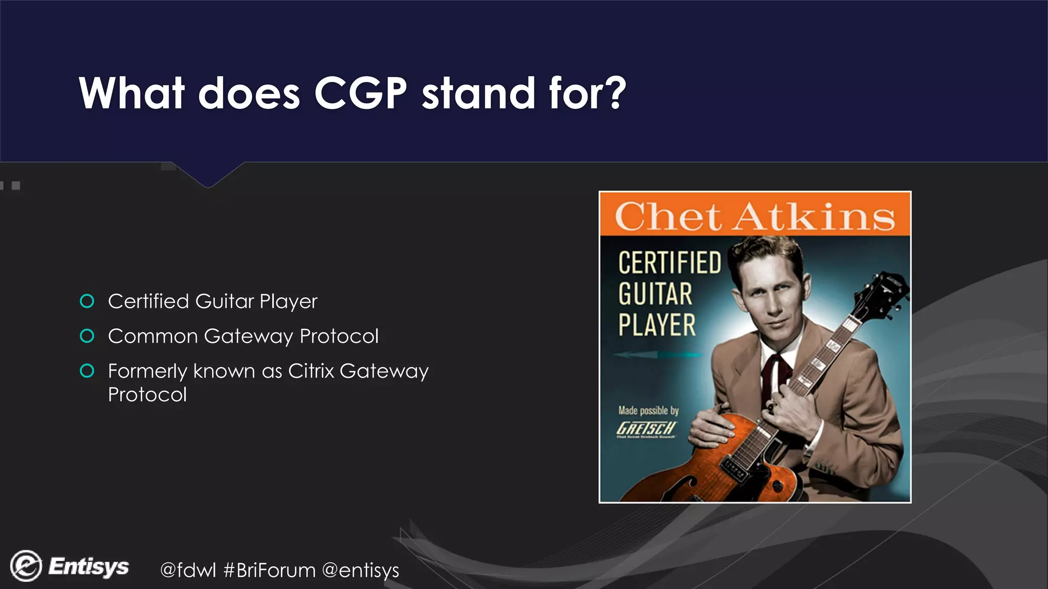 @fdwl #BriForum @entisys
What does CGP stand for?
 Certified Guitar Player
 Common Gateway Protocol
 Formerly known as Citrix Gateway
Protocol
 