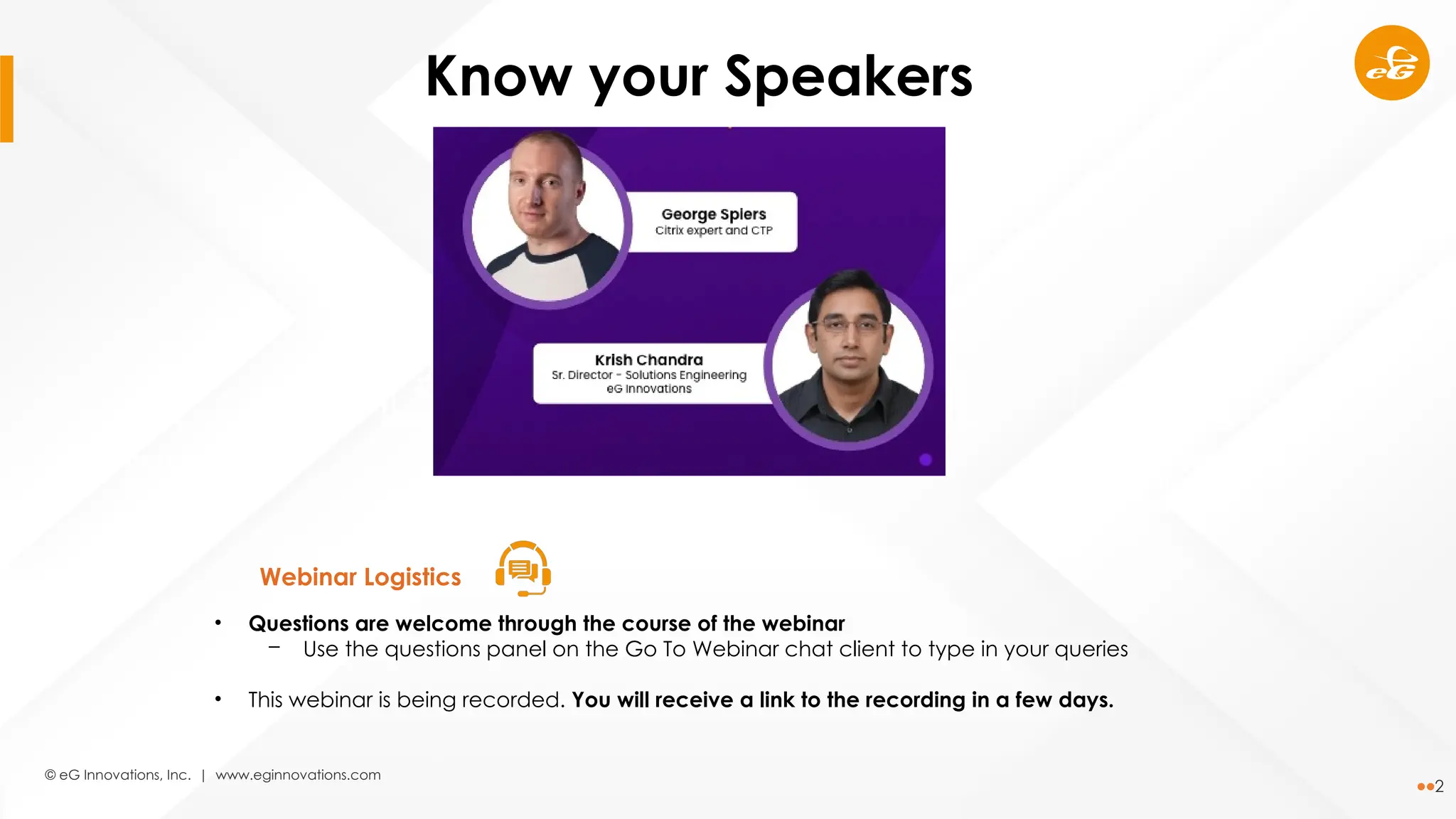 © eG Innovations, Inc. | www.eginnovations.com
2
Secure remote
access
Cost-effective Accessible from
anywhere,
at any time
Webinar Logistics
Know your Speakers
• Questions are welcome through the course of the webinar
─ Use the questions panel on the Go To Webinar chat client to type in your queries
• This webinar is being recorded. You will receive a link to the recording in a few days.
 