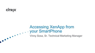 Accessing XenApp from your SmartPhone Vinny Sosa, Sr. Technical Marketing Manager 