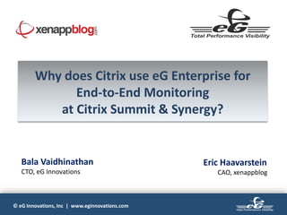 © eG Innovations, Inc | www.eginnovations.com
Why does Citrix use eG Enterprise for
End-to-End Monitoring
at Citrix Summit & Synergy?
Bala Vaidhinathan
CTO, eG Innovations
Eric Haavarstein
CAO, xenappblog
 