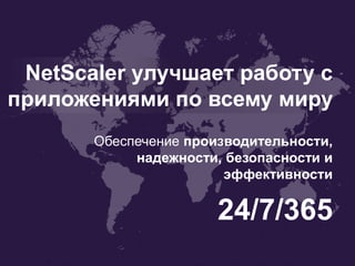 NetScaler улучшает работу с
приложениями по всему миру
24/7/365
Обеспечение производительности,
надежности, безопасности и
эффективности
 