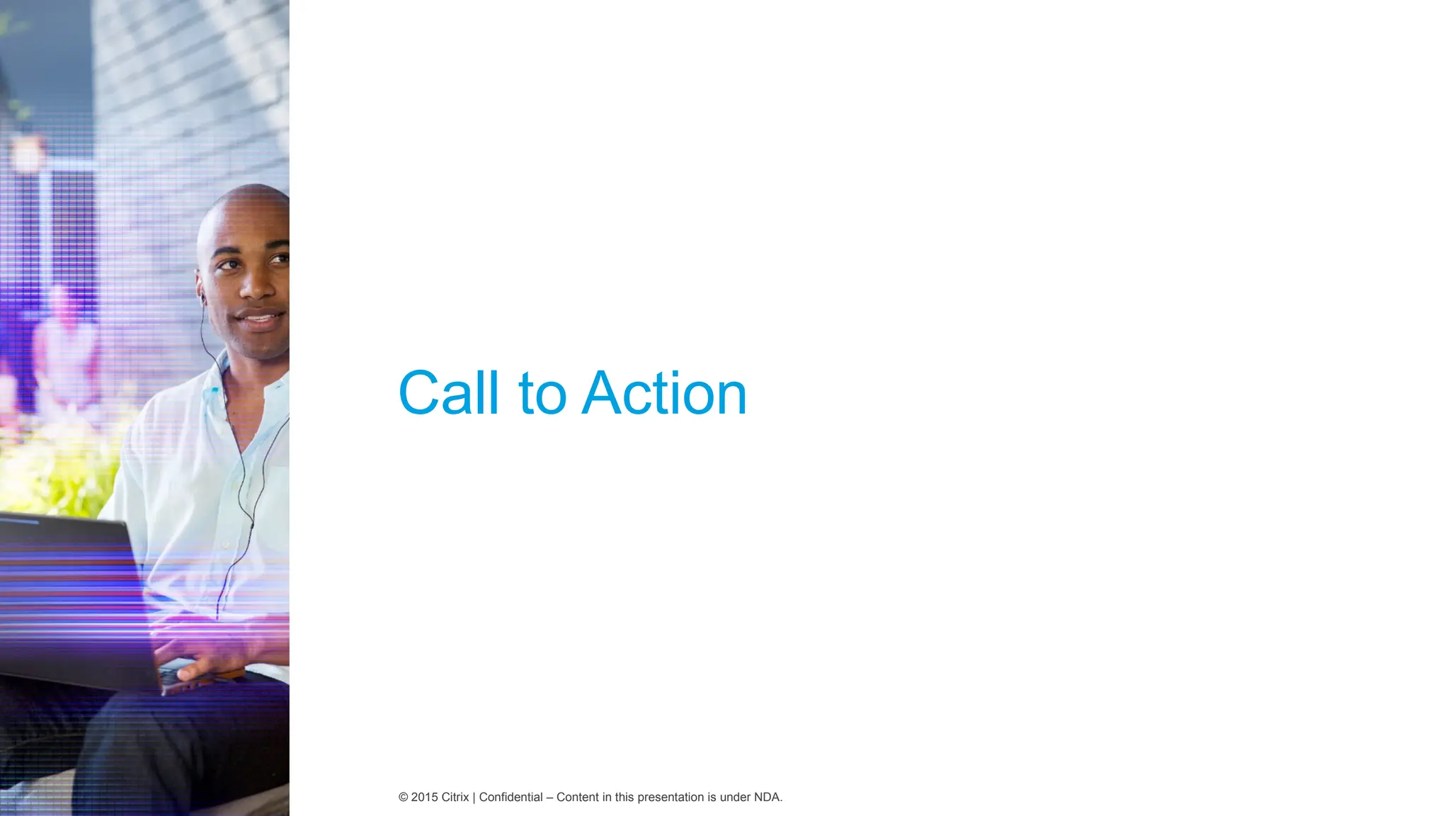 © 2015 Citrix | Confidential – Content in this presentation is under NDA.
Call to Action
 