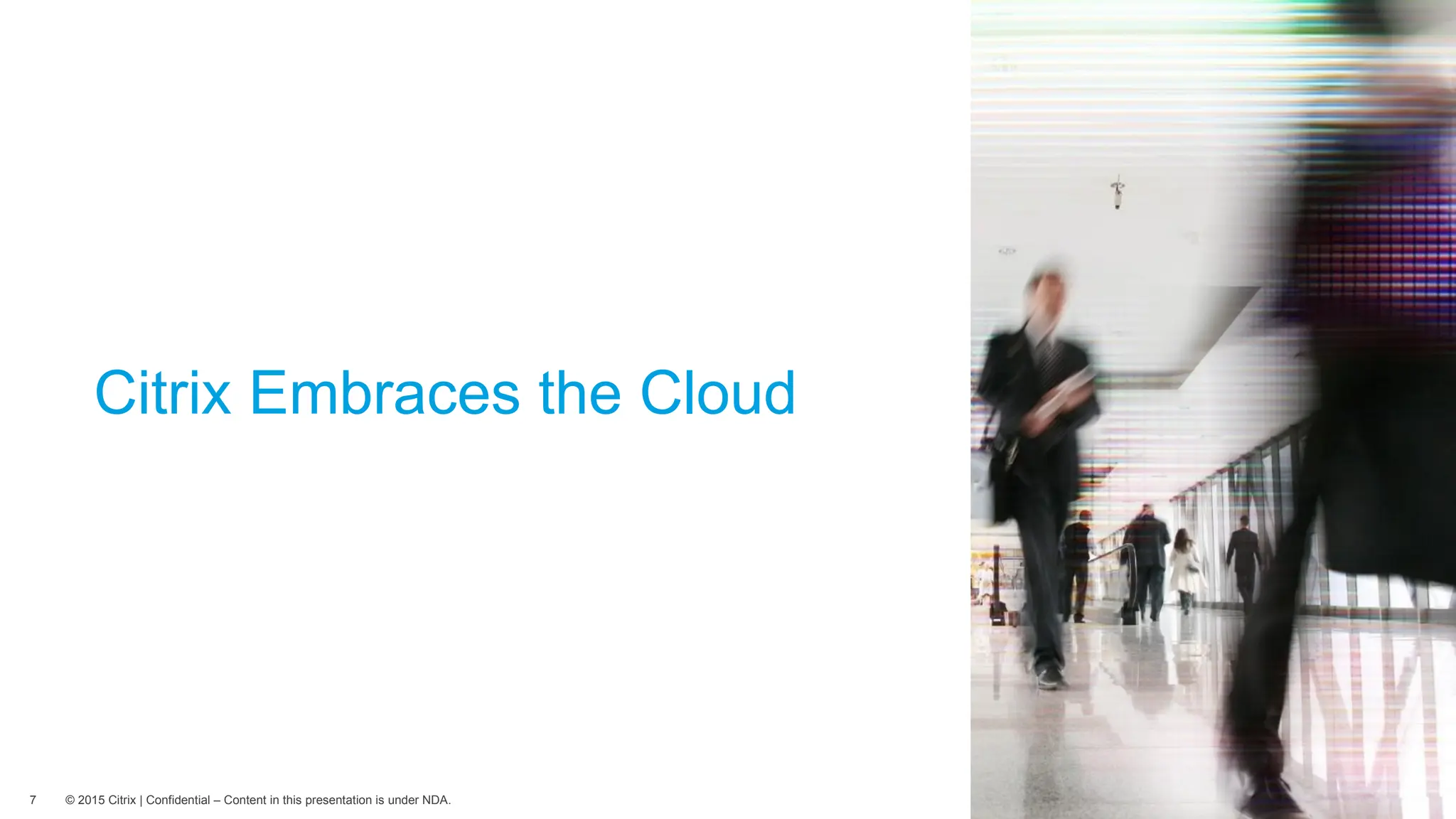 © 2015 Citrix | Confidential – Content in this presentation is under NDA.
Use this box as a guideline for proper image placement. Place your im
7
Citrix Embraces the Cloud
 