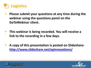 Logistics
 Please submit your questions at any time during the
webinar using the questions panel on the
GoToWebinar client.
 This webinar is being recorded. You will receive a
link to the recording in a few days.
 A copy of this presentation is posted on Slideshare:
http://www.slideshare.net/eginnovations/
 