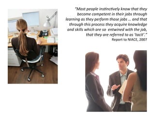 “Most	
  people	
  ins.nc.vely	
  know	
  that	
  they	
  
         become	
  competent	
  in	
  their	
  jobs	
  through	...