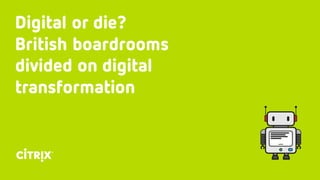 Digital or die?
British boardrooms
divided on digital
transformation
 