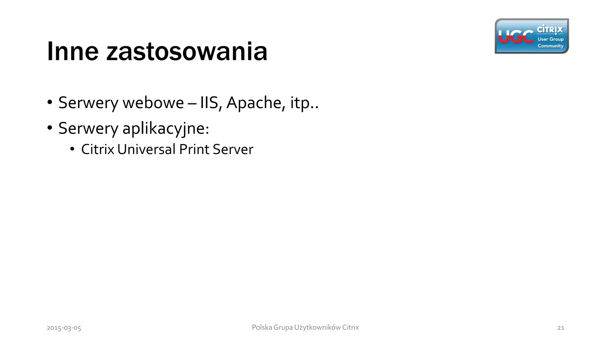 Inne zastosowania
Polska Grupa Użytkowników Citrix 212015-03-05
• Serwery webowe – IIS, Apache, itp..
• Serwery aplikacyjne:
• Citrix Universal Print Server
 