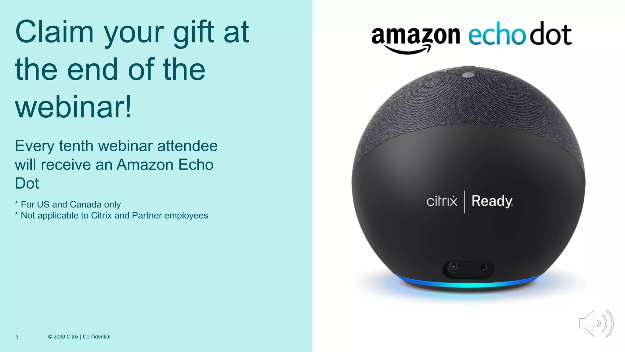 3 © 2020 Citrix | Confidential
Every tenth webinar attendee
will receive an Amazon Echo
Dot
* For US and Canada only
* Not applicable to Citrix and Partner employees
Claim your gift at
the end of the
webinar!
 