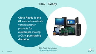 2 © 2020 Citrix
Citrix Ready is the
#1 source to evaluate
verified partner
products for
customers making
a Citrix purchasing
decision
Citrix Ready Marketplace:
citrixready.citrix.com
 