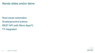 Root-cause automation
Scripting/control actions
REST API (with Micro Apps?)
TT integration
Nanda slides and/or demo
© 2020 Citrix | Confidential
20
 