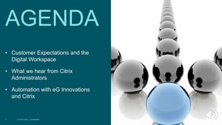 © 2020 Citrix | Confidential
5
• Customer Expectations and the
Digital Workspace
• What we hear from Citrix
Administrators
• Automation with eG Innovations
and Citrix
AGENDA
 