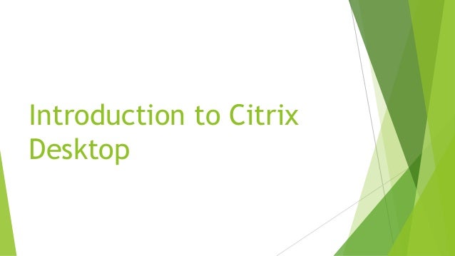 Introduction to Citrix
Desktop
 