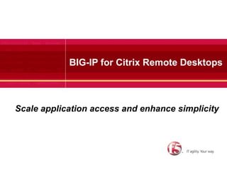 BIG-IP for Citrix Remote Desktops Scale application access and enhance simplicity 