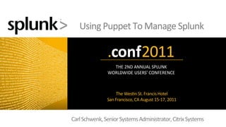 Using	
  Puppet	
  To	
  Manage	
  Splunk	
  




Carl	
  Schwenk,	
  Senior	
  Systems	
  Administrator,	
  Citrix	
  Systems
                                                                           	
  
 