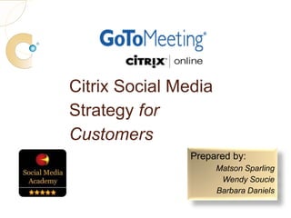 Prepared by: Matson Sparling Wendy Soucie Barbara Daniels Citrix Social Media Strategy for Customers 