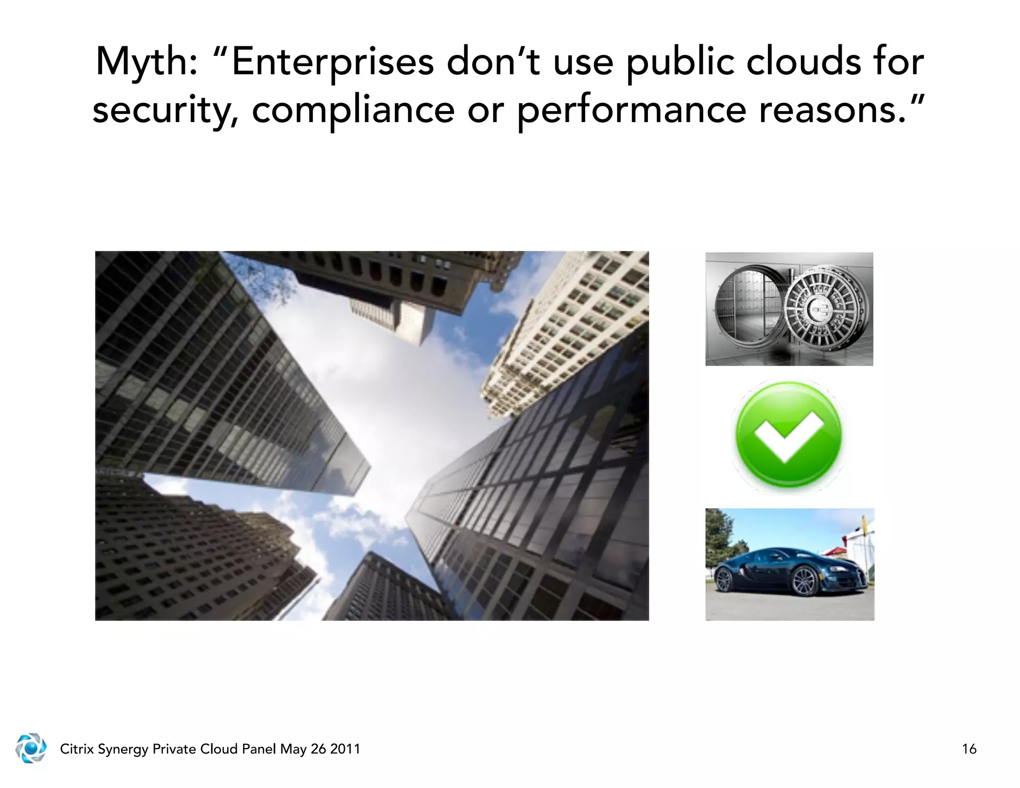 Myth: “Enterprises don’t use public clouds for
    security, compliance or performance reasons.”




Citrix Synergy Private Cloud Panel May 26 2011       16
 