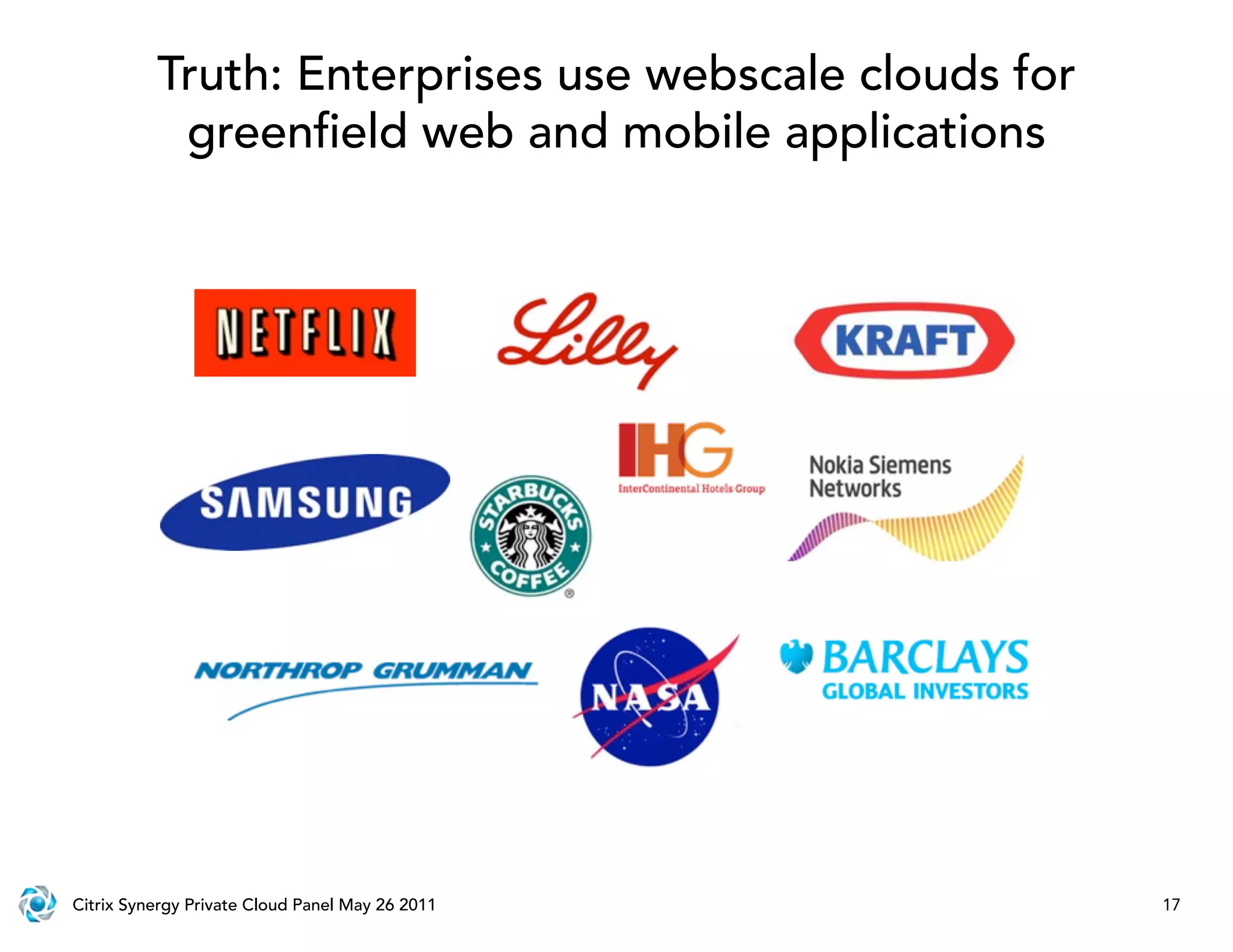 Truth: Enterprises use webscale clouds for
           green eld web and mobile applications




Citrix Synergy Private Cloud Panel May 26 2011         17
 